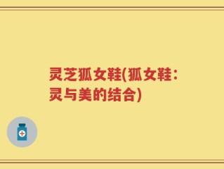 灵芝狐女鞋(狐女鞋：灵与美的结合)