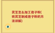 灵芝怎么加工孢子粉(将灵芝制成孢子粉的方法详解)