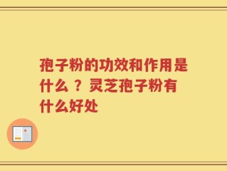 孢子粉的功效和作用是什么 ？灵芝孢子粉有什么好处