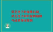 灵芝孢子粉保质日期_灵芝孢子粉的保质期限与品质保证指南