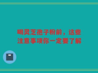 喝灵芝孢子粉前，这些注意事项你一定要了解