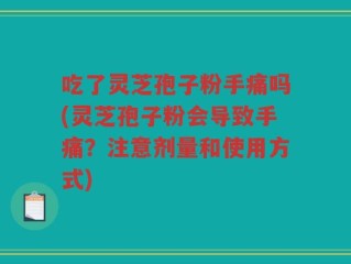 吃了灵芝孢子粉手痛吗(灵芝孢子粉会导致手痛？注意剂量和使用方式)