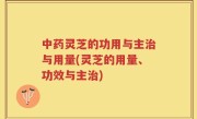 中药灵芝的功用与主治与用量(灵芝的用量、功效与主治)