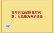 北方灵芝品质(北方灵芝：以品质为先的选择)