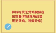 胖妹吃灵芝煲鸡视频在线观看(胖妹现场品尝灵芝煲鸡，视频分享)