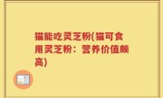 猫能吃灵芝粉(猫可食用灵芝粉：营养价值颇高)