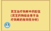灵芝治疗失眠中药配伍(灵芝药物组合用于治疗失眠的有效性分析)