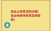 在山上找灵芝的过程(在山林间寻找灵芝的经历)