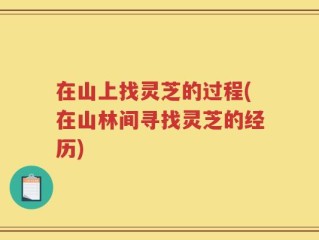 在山上找灵芝的过程(在山林间寻找灵芝的经历)
