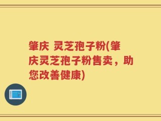 肇庆 灵芝孢子粉(肇庆灵芝孢子粉售卖，助您改善健康)