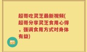 超哥吃灵芝最新视频(超哥分享灵芝食用心得，强调食用方式对身体有益)