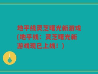 地平线灵芝曙光新游戏(地平线：灵芝曙光新游戏现已上线！)