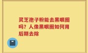 灵芝孢子粉能去黑眼圈吗？人像黑眼圈如何用后期去除