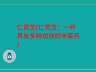 仁灵芝(仁灵芝：一种具有多种功效的中草药)