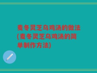 麦冬灵芝乌鸡汤的做法(麦冬灵芝乌鸡汤的简单制作方法)