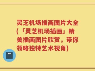 灵芝机场插画图片大全(「灵芝机场插画」精美插画图片欣赏，带你领略独特艺术视角)