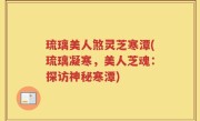 琉璃美人煞灵芝寒潭(琉璃凝寒，美人芝魂：探访神秘寒潭)