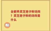 合肥秀灵芝孢子粉功效？灵芝孢子粉的功效是什么