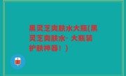 黑灵芝爽肤水大瓶(黑灵芝爽肤水- 大瓶装护肤神器！)