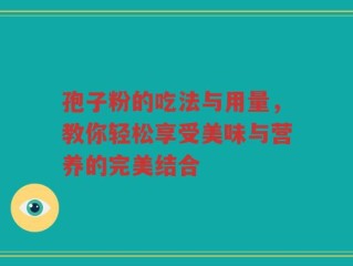 孢子粉的吃法与用量，教你轻松享受美味与营养的完美结合