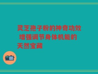 灵芝孢子粉的神奇功效 增强调节身体机能的天然宝藏