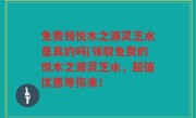 免费领悦木之源灵芝水是真的吗(领取免费的悦木之源灵芝水，超值优惠等你来！