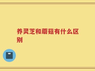 养灵芝和蘑菇有什么区别