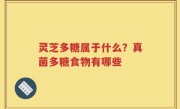 灵芝多糖属于什么？真菌多糖食物有哪些