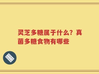 灵芝多糖属于什么？真菌多糖食物有哪些