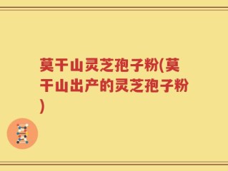莫干山灵芝孢子粉(莫干山出产的灵芝孢子粉)