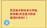 灵芝孢子粉吃多久开始有效果(灵芝孢子粉食用何时见效？)