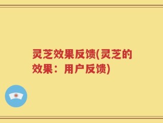 灵芝效果反馈(灵芝的效果：用户反馈)
