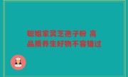 聪姐家灵芝孢子粉 高品质养生好物不容错过