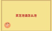 灵芝泡酒怎么泡