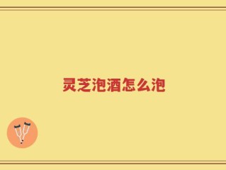 灵芝泡酒怎么泡