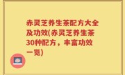赤灵芝养生茶配方大全及功效(赤灵芝养生茶30种配方，丰富功效一览)