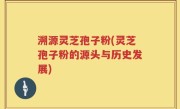 溯源灵芝孢子粉(灵芝孢子粉的源头与历史发展)