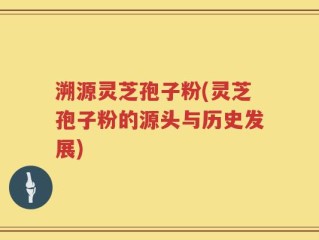 溯源灵芝孢子粉(灵芝孢子粉的源头与历史发展)