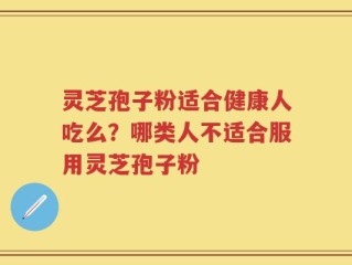 灵芝孢子粉适合健康人吃么？哪类人不适合服用灵芝孢子粉
