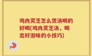 鸡肉灵芝怎么煲汤喝的好喝(鸡肉灵芝汤，喝出好滋味的小技巧)