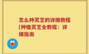 怎么种灵芝的详细教程(种植灵芝全教程：详细指南