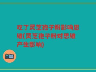 吃了灵芝孢子粉影响思维(灵芝孢子粉对思维产生影响)