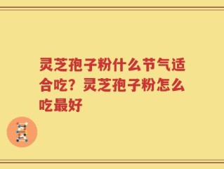 灵芝孢子粉什么节气适合吃？灵芝孢子粉怎么吃最好