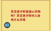 灵芝孢子粉是强心药物吗？灵芝孢子粉对人体有什么作用