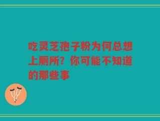 吃灵芝孢子粉为何总想上厕所？你可能不知道的那些事