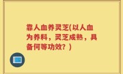 靠人血养灵芝(以人血为养料，灵芝成熟，具备何等功效？)
