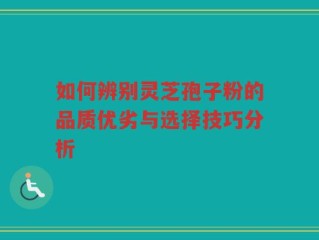 如何辨别灵芝孢子粉的品质优劣与选择技巧分析