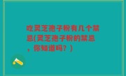 吃灵芝孢子粉有几个禁忌(灵芝孢子粉的禁忌，你知道吗？)