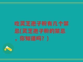 吃灵芝孢子粉有几个禁忌(灵芝孢子粉的禁忌，你知道吗？)