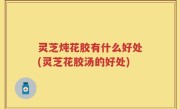 灵芝炖花胶有什么好处(灵芝花胶汤的好处)
